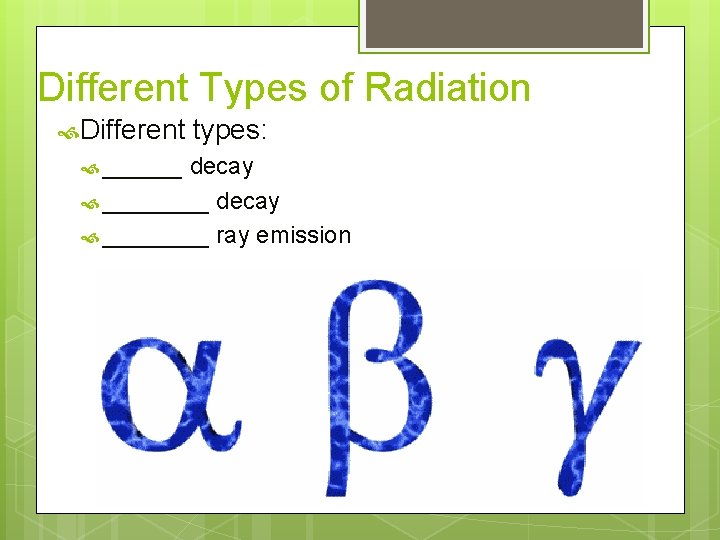 Different Types of Radiation Different ______ types: decay ________ ray emission 