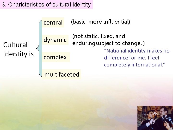 3. Charicteristics of cultural identity central Cultural Identity is (basic, more influential) (not static,