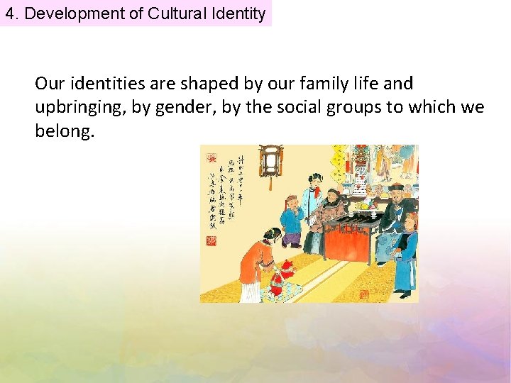 4. Development of Cultural Identity Our identities are shaped by our family life and