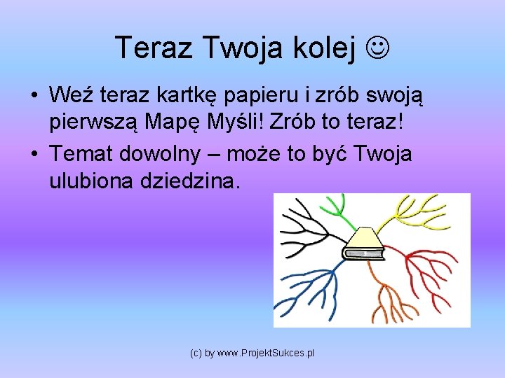 Teraz Twoja kolej • Weź teraz kartkę papieru i zrób swoją pierwszą Mapę Myśli!