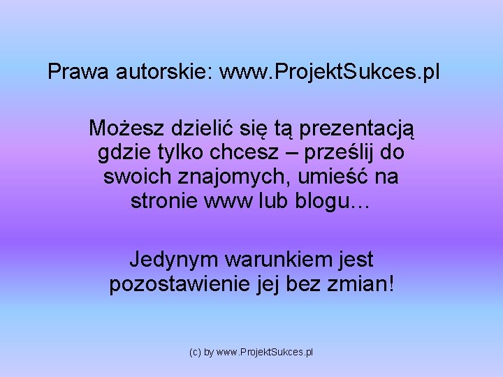 Prawa autorskie: www. Projekt. Sukces. pl Możesz dzielić się tą prezentacją gdzie tylko chcesz