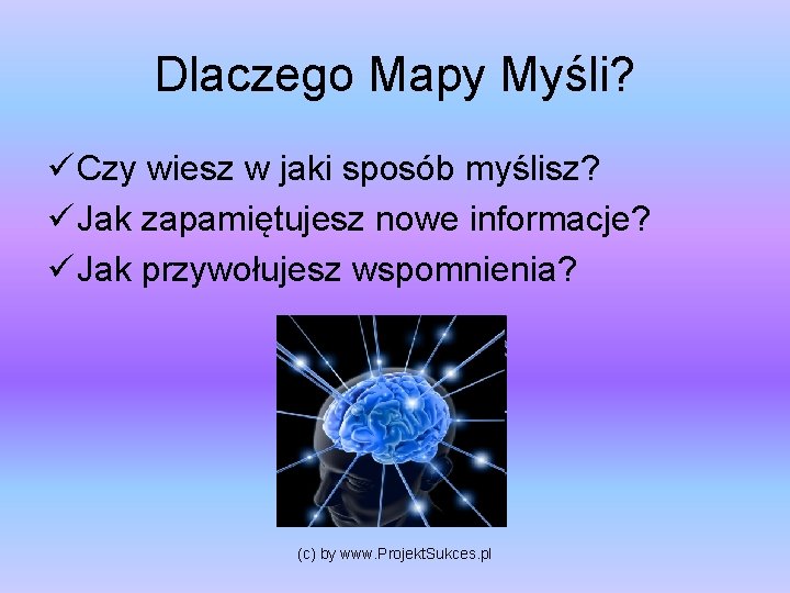 Dlaczego Mapy Myśli? ü Czy wiesz w jaki sposób myślisz? ü Jak zapamiętujesz nowe