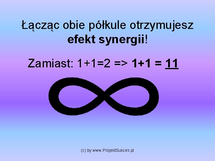Łącząc obie półkule otrzymujesz efekt synergii! Zamiast: 1+1=2 => 1+1 = 11 (c) by