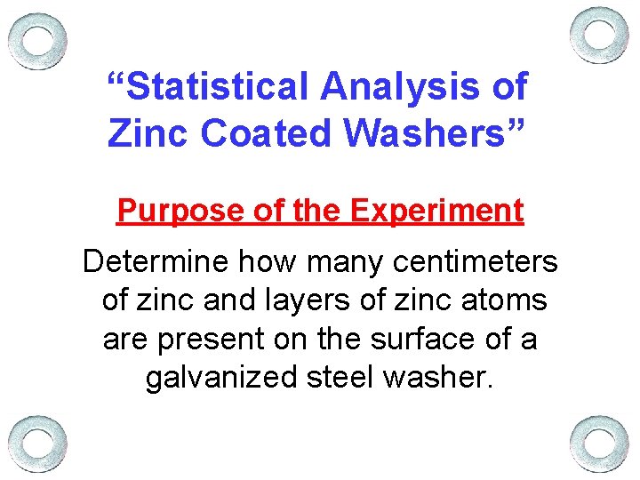 “Statistical Analysis of Zinc Coated Washers” Purpose of the Experiment Determine how many centimeters
