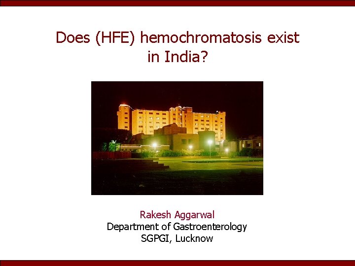 Does (HFE) hemochromatosis exist in India? Rakesh Aggarwal Department of Gastroenterology SGPGI, Lucknow 