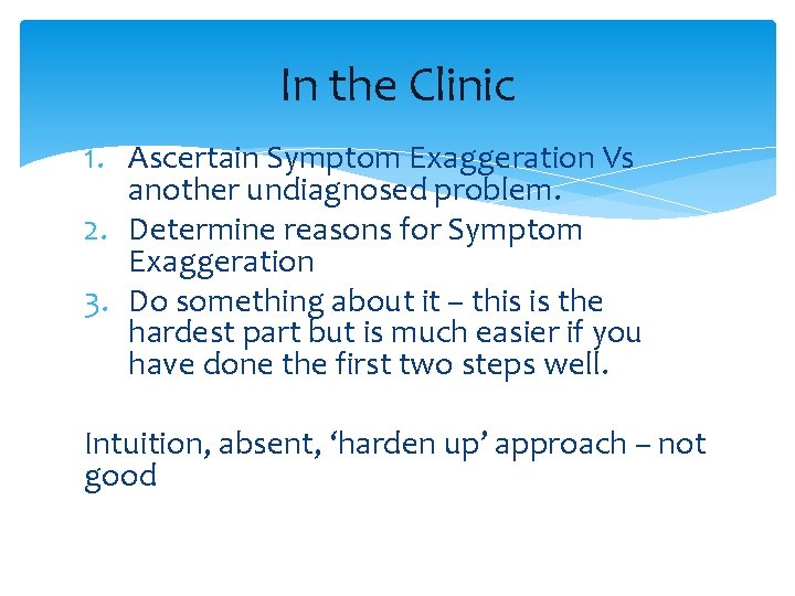 In the Clinic 1. Ascertain Symptom Exaggeration Vs another undiagnosed problem. 2. Determine reasons