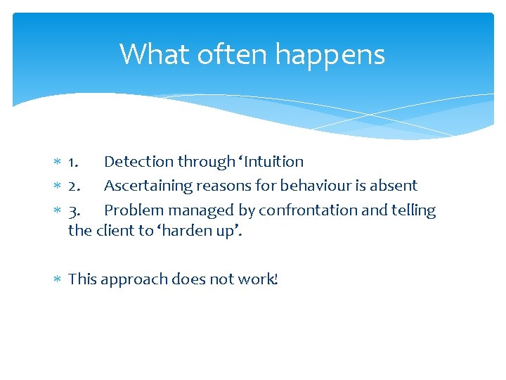 What often happens 1. Detection through ‘Intuition 2. Ascertaining reasons for behaviour is absent