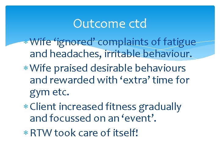 Outcome ctd Wife ‘ignored’ complaints of fatigue and headaches, irritable behaviour. Wife praised desirable