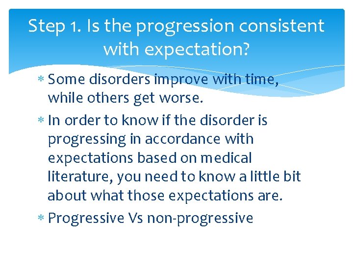 Step 1. Is the progression consistent with expectation? Some disorders improve with time, while