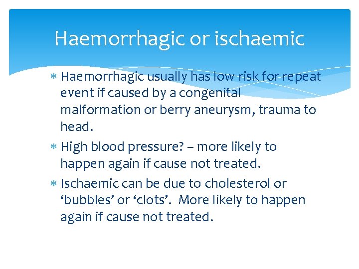 Haemorrhagic or ischaemic Haemorrhagic usually has low risk for repeat event if caused by