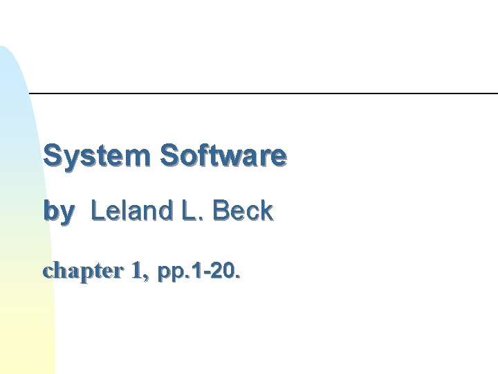 System Software by Leland L. Beck chapter 1, pp. 1 -20. 