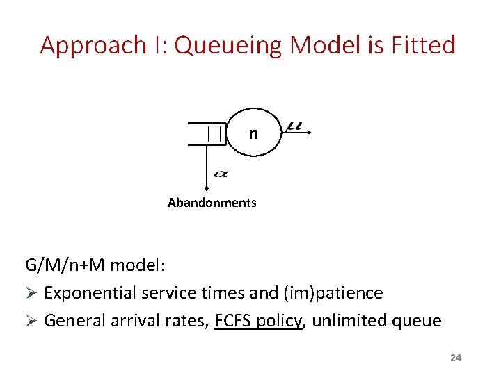 Approach I: Queueing Model is Fitted n Abandonments G/M/n+M model: Ø Exponential service times Approach I: Queueing Model is Fitted n Abandonments G/M/n+M model: Ø Exponential service times