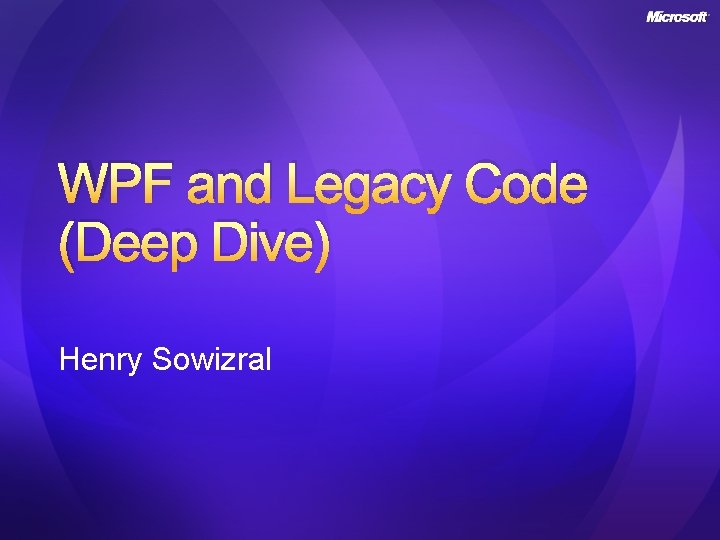 WPF and Legacy Code (Deep Dive) Henry Sowizral 