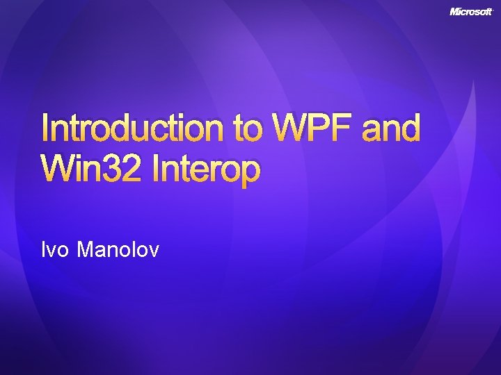 Introduction to WPF and Win 32 Interop Ivo Manolov 