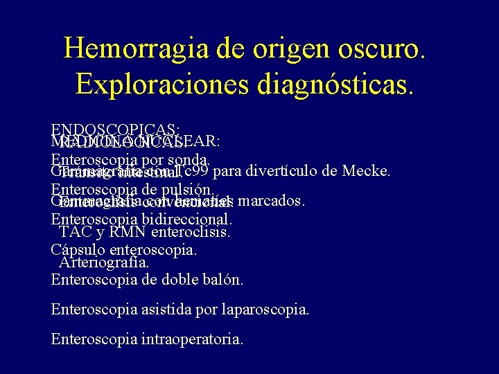 Hemorragia de origen oscuro. Exploraciones diagnósticas. ENDOSCOPICAS: MEDICINA NUCLEAR: RADIOLÓGICAS: Enteroscopia por sonda. Gammagrafía Hemorragia de origen oscuro. Exploraciones diagnósticas. ENDOSCOPICAS: MEDICINA NUCLEAR: RADIOLÓGICAS: Enteroscopia por sonda. Gammagrafía