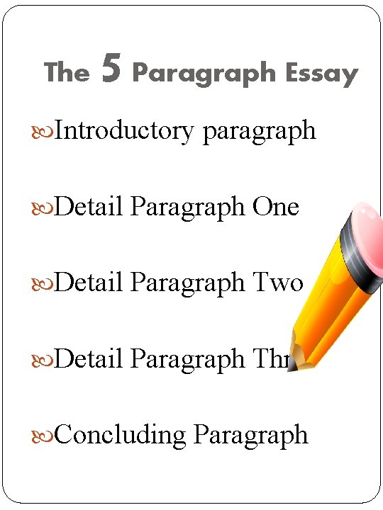 The 5 Paragraph Essay Introductory paragraph Detail Paragraph One Detail Paragraph Two Detail Paragraph