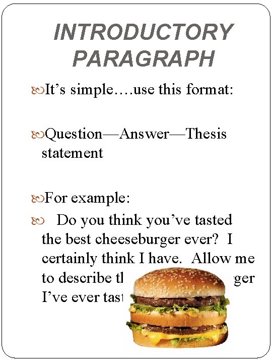 INTRODUCTORY PARAGRAPH It’s simple…. use this format: Question—Answer—Thesis statement For example: Do you think