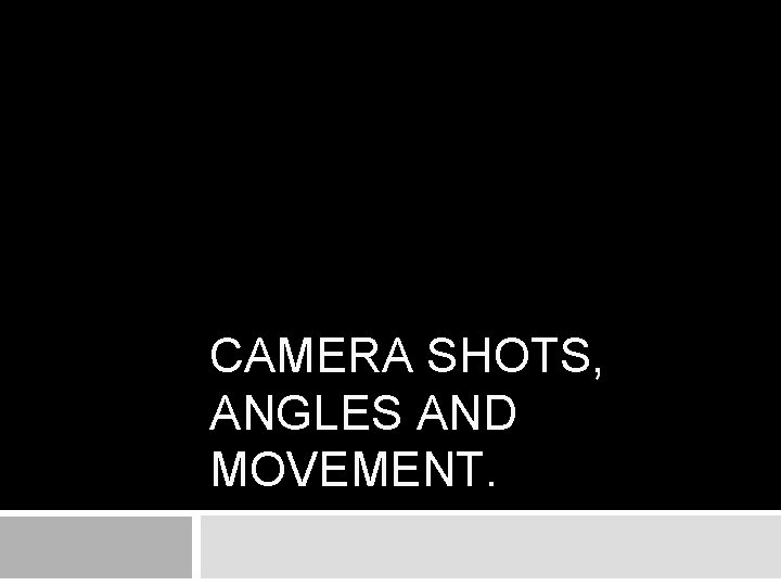 CAMERA SHOTS, ANGLES AND MOVEMENT. 