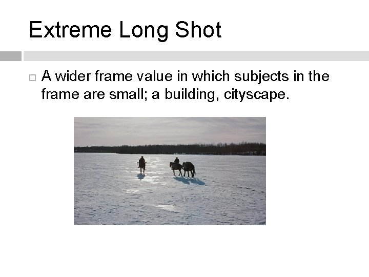 Extreme Long Shot A wider frame value in which subjects in the frame are
