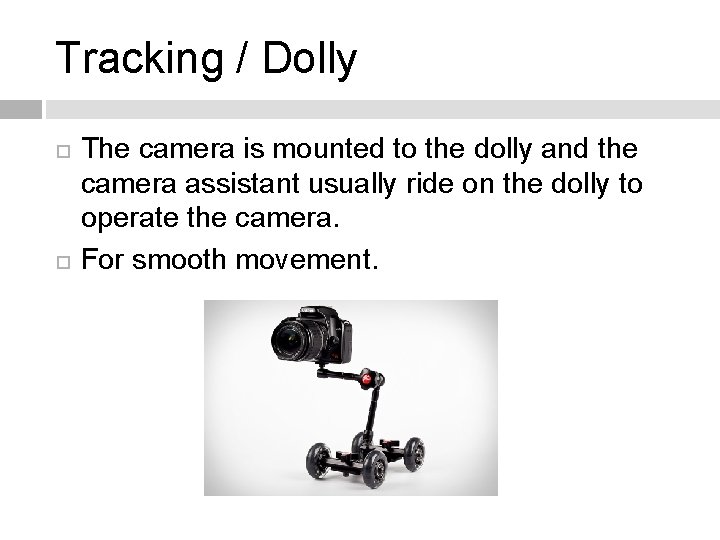 Tracking / Dolly The camera is mounted to the dolly and the camera assistant