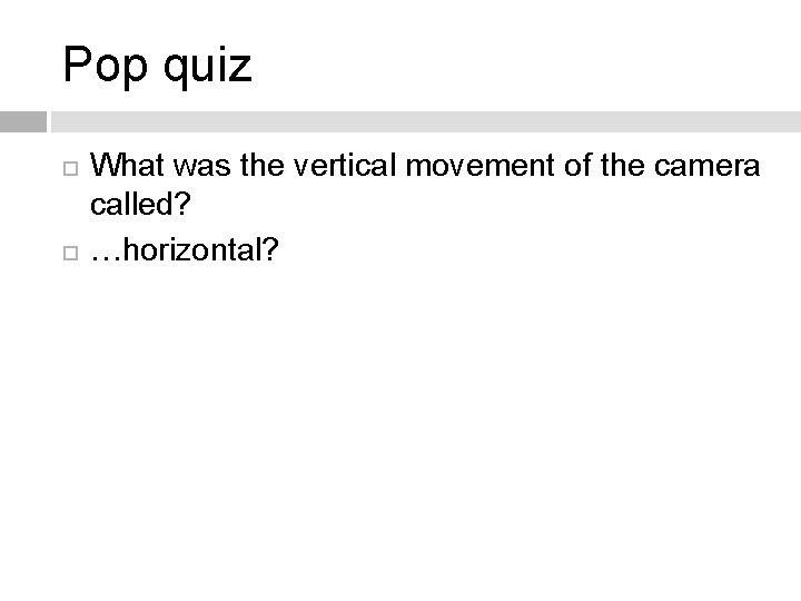 Pop quiz What was the vertical movement of the camera called? …horizontal? 