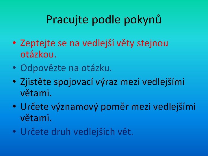 Pracujte podle pokynů • Zeptejte se na vedlejší věty stejnou otázkou. • Odpovězte na