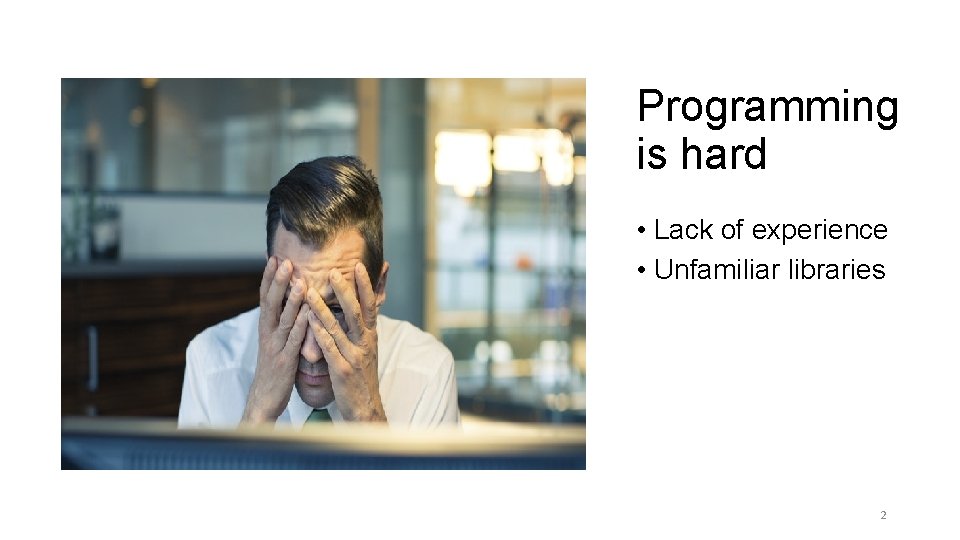 Programming is hard • Lack of experience • Unfamiliar libraries 2 Programming is hard • Lack of experience • Unfamiliar libraries 2
