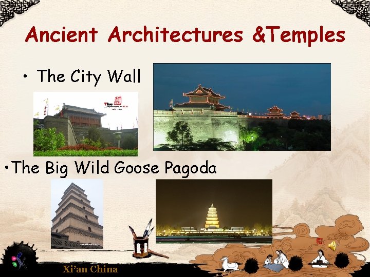 Ancient Architectures &Temples • The City Wall • The Big Wild Goose Pagoda Xi’an