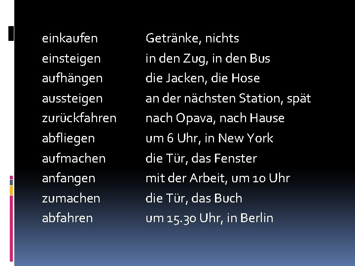einkaufen einsteigen aufhängen aussteigen zurückfahren abfliegen aufmachen anfangen zumachen abfahren Getränke, nichts in den