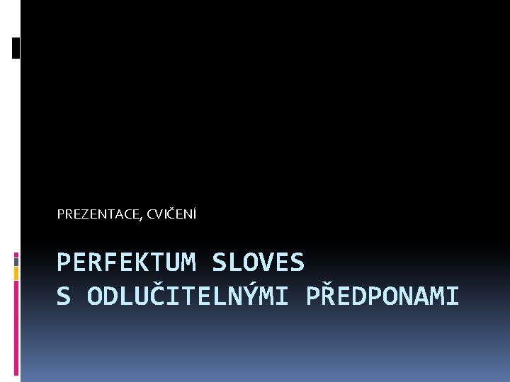 PREZENTACE, CVIČENÍ PERFEKTUM SLOVES S ODLUČITELNÝMI PŘEDPONAMI 