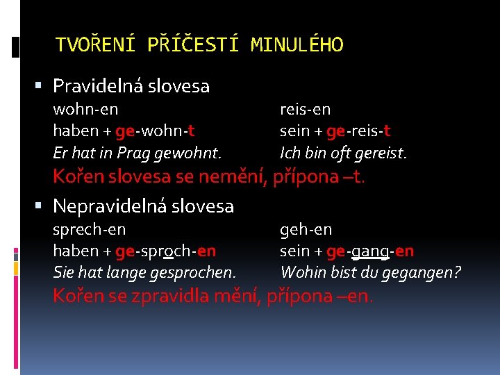 TVOŘENÍ PŘÍČESTÍ MINULÉHO Pravidelná slovesa wohn-en haben + ge-wohn-t Er hat in Prag gewohnt.