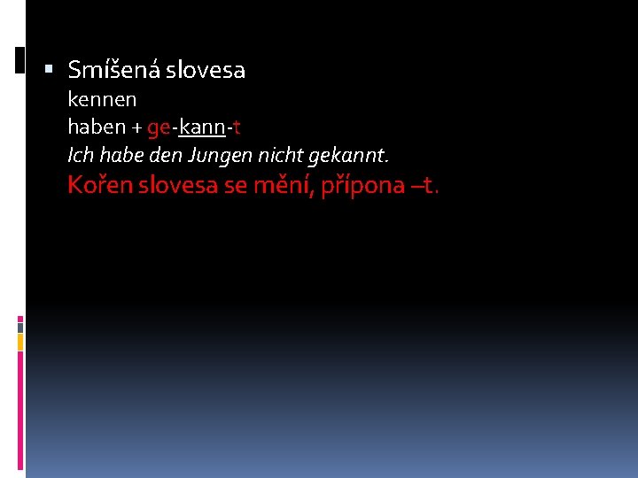  Smíšená slovesa kennen haben + ge-kann-t Ich habe den Jungen nicht gekannt. Kořen