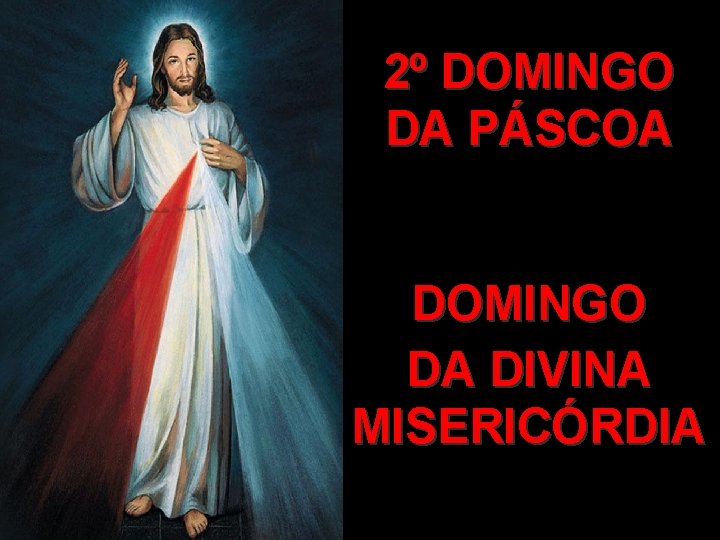 2º DOMINGO DA PÁSCOA DOMINGO DA DIVINA MISERICÓRDIA 