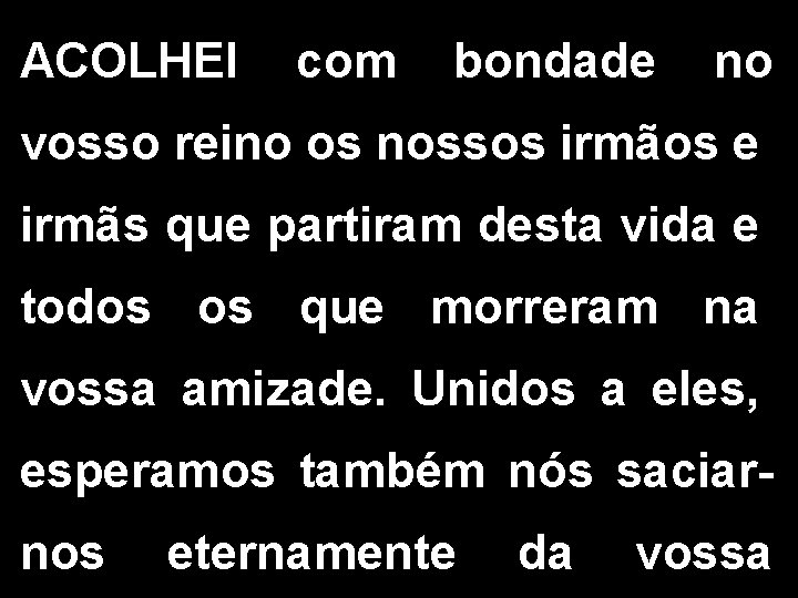 ACOLHEI com bondade no vosso reino os nossos irmãos e irmãs que partiram desta