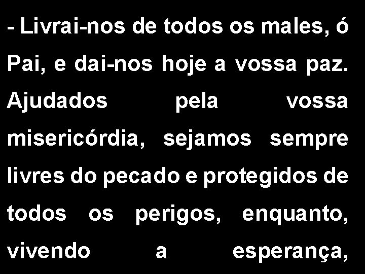 - Livrai-nos de todos os males, ó Pai, e dai-nos hoje a vossa paz.