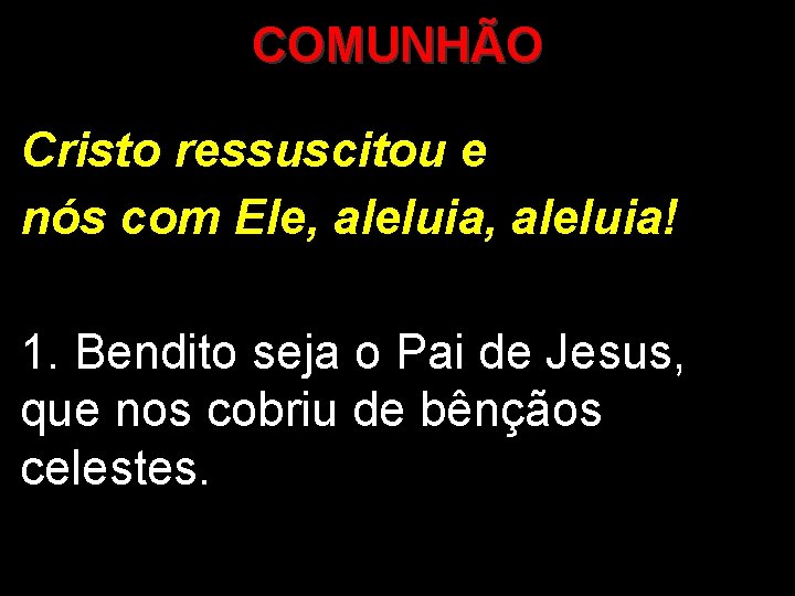 COMUNHÃO Cristo ressuscitou e nós com Ele, aleluia! 1. Bendito seja o Pai de