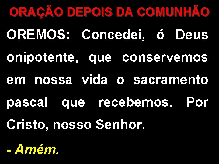 ORAÇÃO DEPOIS DA COMUNHÃO OREMOS: Concedei, ó Deus onipotente, que conservemos em nossa vida
