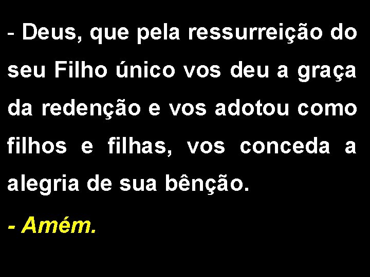 - Deus, que pela ressurreição do seu Filho único vos deu a graça da