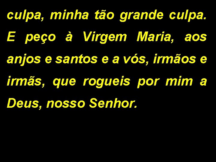 culpa, minha tão grande culpa. E peço à Virgem Maria, aos anjos e santos