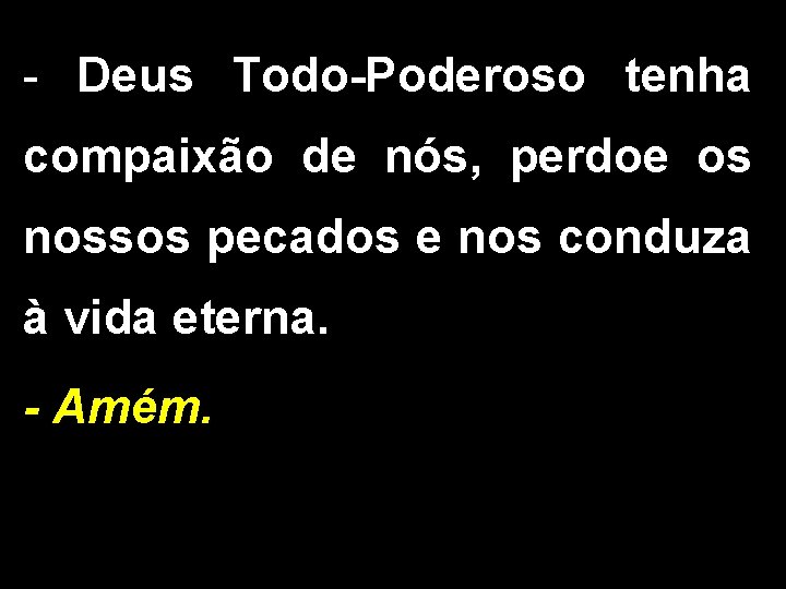 - Deus Todo-Poderoso tenha compaixão de nós, perdoe os nossos pecados e nos conduza