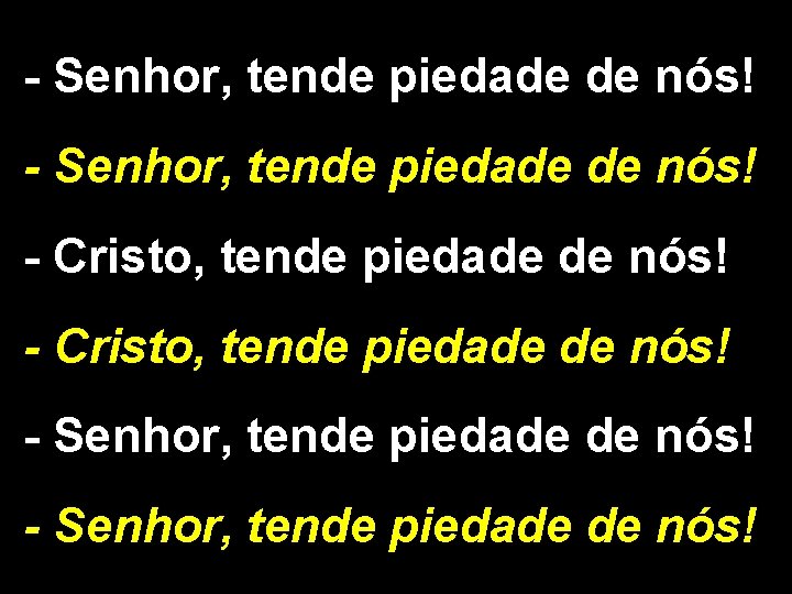 - Senhor, tende piedade de nós! - Cristo, tende piedade de nós! - Senhor,