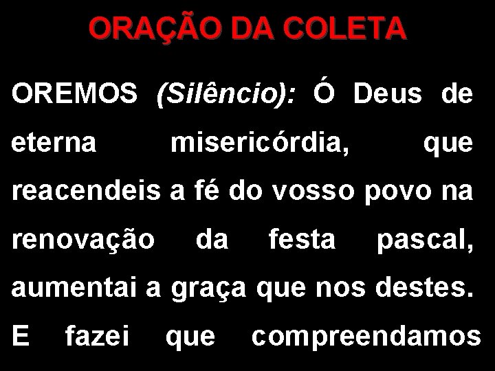 ORAÇÃO DA COLETA OREMOS (Silêncio): Ó Deus de eterna misericórdia, que reacendeis a fé