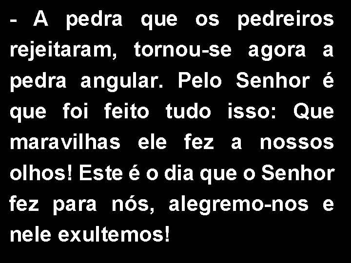 - A pedra que os pedreiros rejeitaram, tornou-se agora a pedra angular. Pelo Senhor