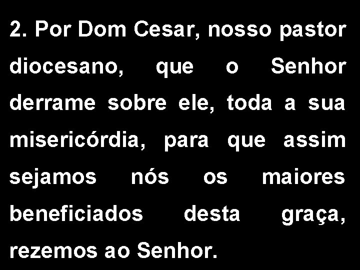 2. Por Dom Cesar, nosso pastor diocesano, que o Senhor derrame sobre ele, toda