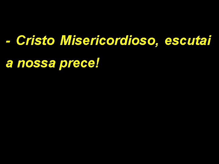 - Cristo Misericordioso, escutai a nossa prece! 