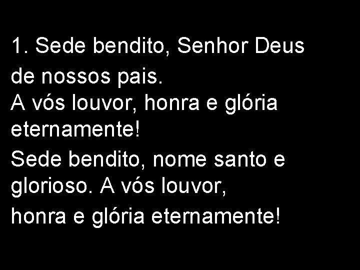 1. Sede bendito, Senhor Deus de nossos pais. A vós louvor, honra e glória