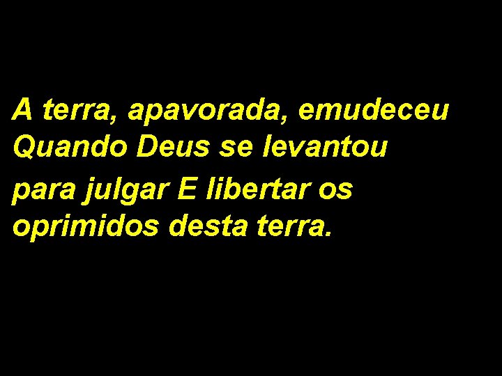 A terra, apavorada, emudeceu Quando Deus se levantou para julgar E libertar os oprimidos