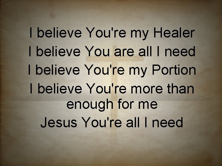 I believe You're my Healer I believe You are all I need I believe