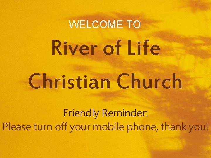 WELCOME TO River of Life Christian Church Friendly Reminder: Please turn off your mobile