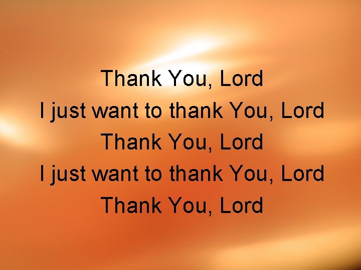Thank You, Lord I just want to thank You, Lord Thank You, Lord 